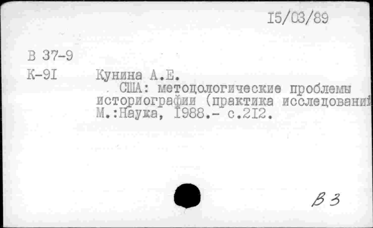 ﻿15/03/89
В 37-9
К-91
Кунина А.Е.
. США: методологические проблемы историографии (практика исслецовани! М.:Йаука, 1988.- с.212.